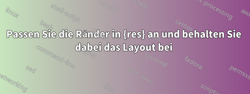 Passen Sie die Ränder in {res} an und behalten Sie dabei das Layout bei