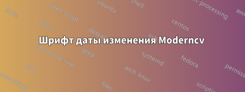 Шрифт даты изменения Moderncv