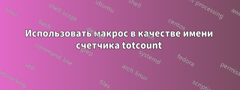 Использовать макрос в качестве имени счетчика totcount