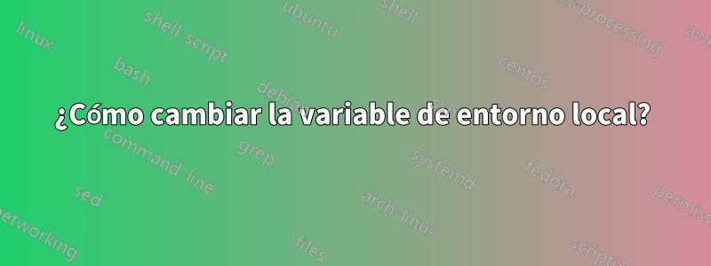 ¿Cómo cambiar la variable de entorno local?