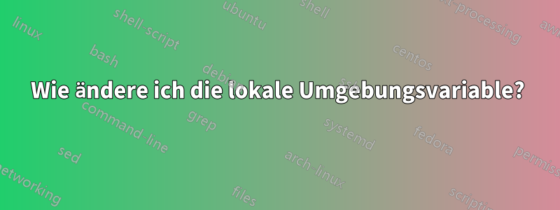 Wie ändere ich die lokale Umgebungsvariable?