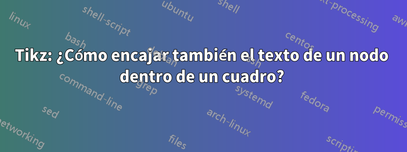 Tikz: ¿Cómo encajar también el texto de un nodo dentro de un cuadro?