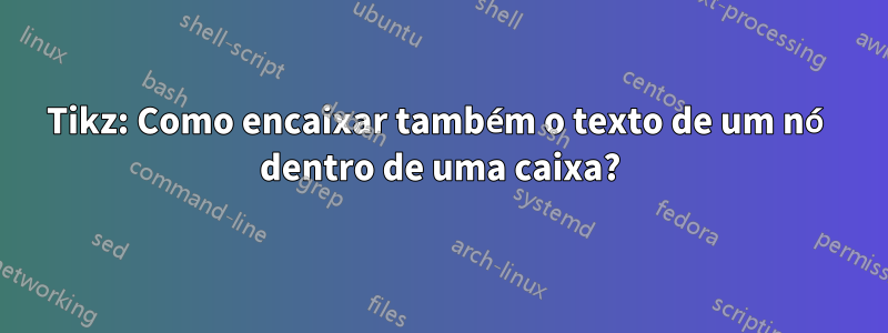 Tikz: Como encaixar também o texto de um nó dentro de uma caixa?