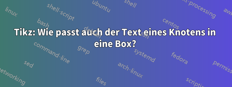 Tikz: Wie passt auch der Text eines Knotens in eine Box?