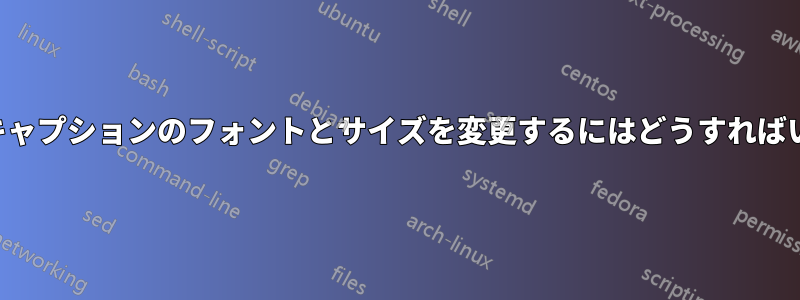 図や表のキャプションのフォントとサイズを変更するにはどうすればいいですか