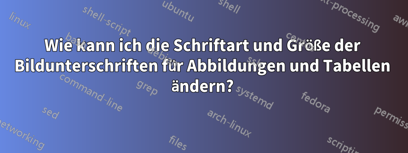 Wie kann ich die Schriftart und Größe der Bildunterschriften für Abbildungen und Tabellen ändern?