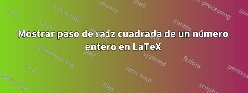 Mostrar paso de raíz cuadrada de un número entero en LaTeX