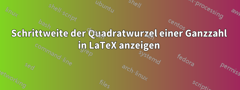 Schrittweite der Quadratwurzel einer Ganzzahl in LaTeX anzeigen