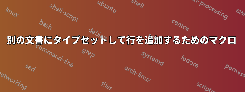 別の文書にタイプセットして行を追加するためのマクロ