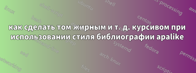 как сделать том жирным и т. д. курсивом при использовании стиля библиографии apalike