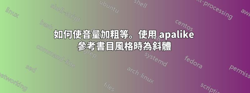 如何使音量加粗等。使用 apalike 參考書目風格時為斜體