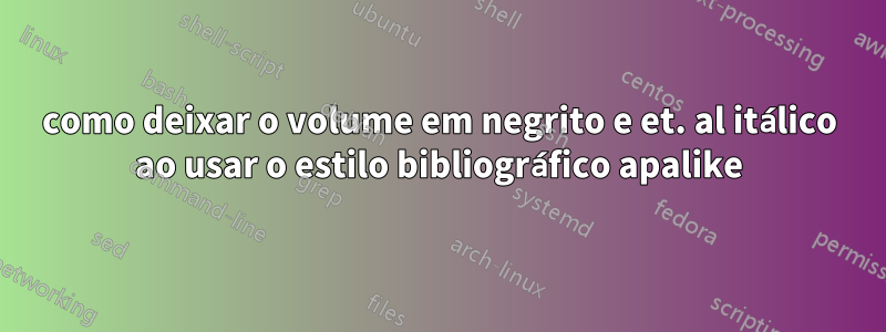 como deixar o volume em negrito e et. al itálico ao usar o estilo bibliográfico apalike