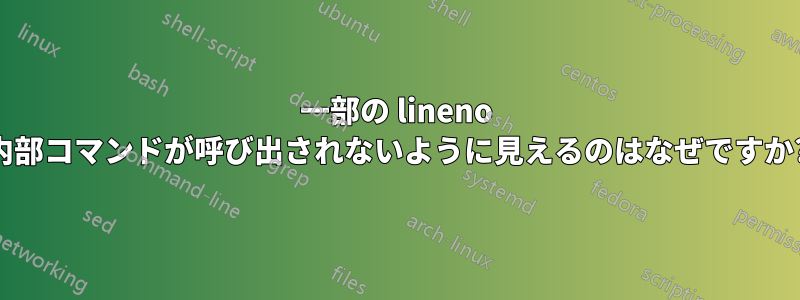 一部の lineno 内部コマンドが呼び出されないように見えるのはなぜですか?