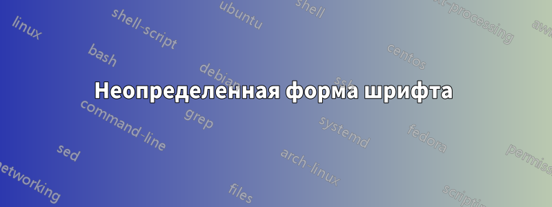 Неопределенная форма шрифта