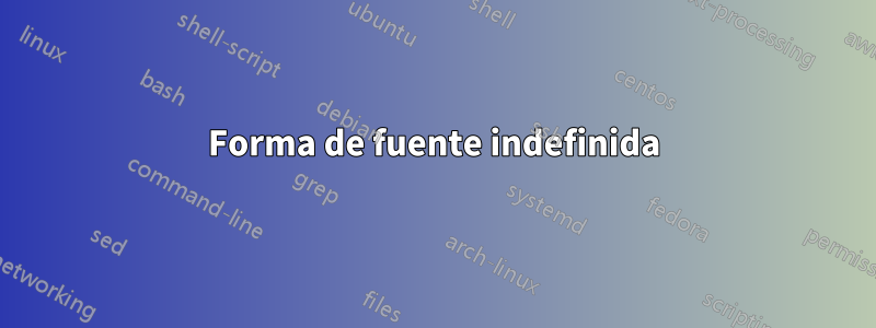 Forma de fuente indefinida