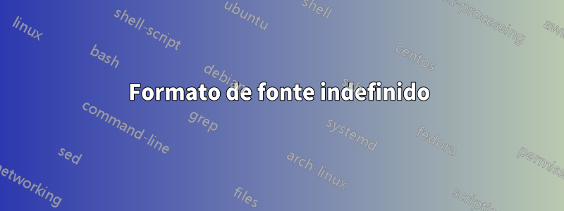 Formato de fonte indefinido