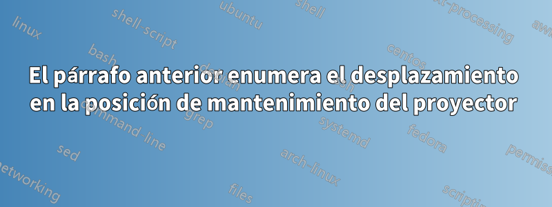 El párrafo anterior enumera el desplazamiento en la posición de mantenimiento del proyector