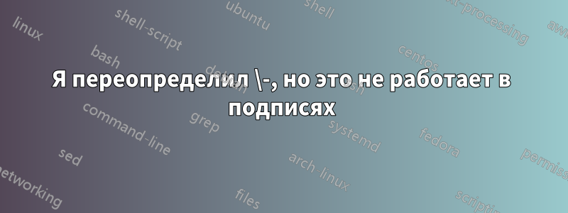 Я переопределил \-, но это не работает в подписях