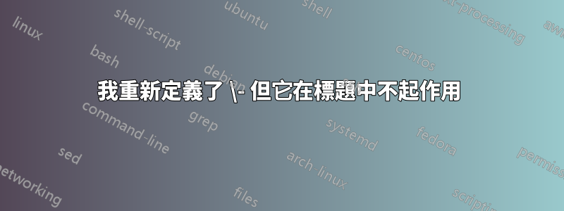 我重新定義了 \- 但它在標題中不起作用