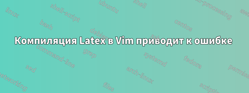 Компиляция Latex в Vim приводит к ошибке