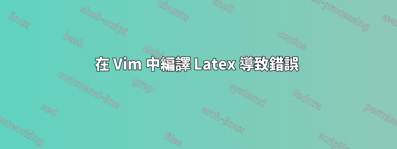 在 Vim 中編譯 Latex 導致錯誤