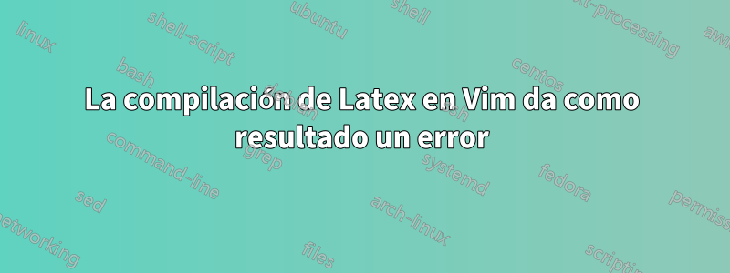 La compilación de Latex en Vim da como resultado un error