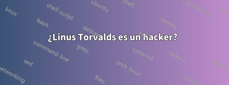 ¿Linus Torvalds es un hacker? 