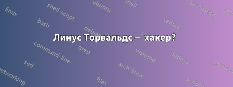 Линус Торвальдс — хакер? 