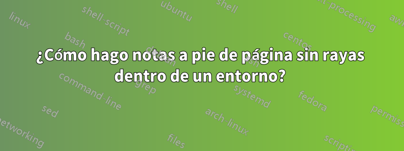 ¿Cómo hago notas a pie de página sin rayas dentro de un entorno?