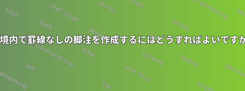 環境内で罫線なしの脚注を作成するにはどうすればよいですか?