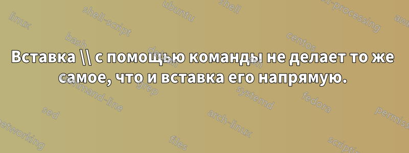 Вставка \\ с помощью команды не делает то же самое, что и вставка его напрямую.