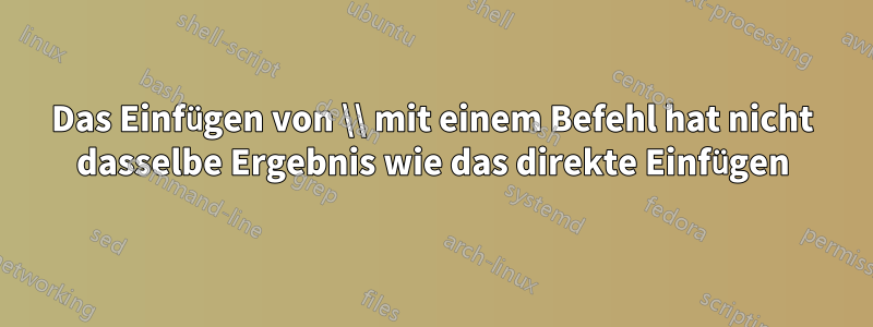 Das Einfügen von \\ mit einem Befehl hat nicht dasselbe Ergebnis wie das direkte Einfügen