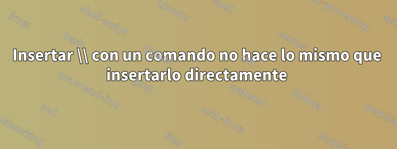 Insertar \\ con un comando no hace lo mismo que insertarlo directamente