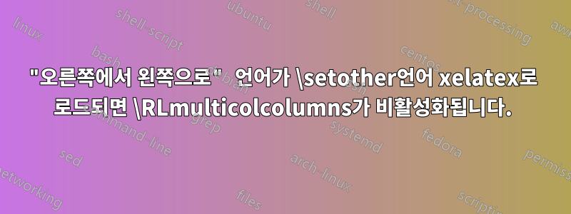 "오른쪽에서 왼쪽으로" 언어가 \setother언어 xelatex로 로드되면 \RLmulticolcolumns가 비활성화됩니다.