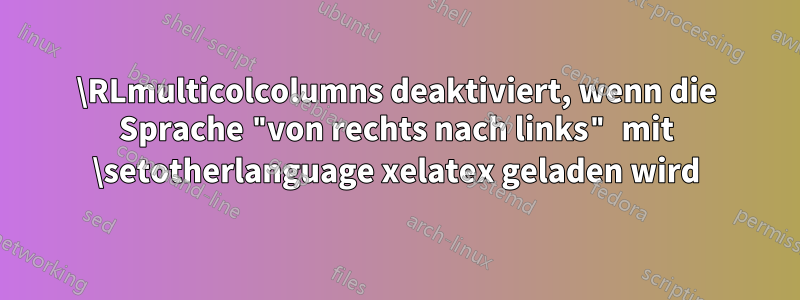 \RLmulticolcolumns deaktiviert, wenn die Sprache "von rechts nach links" mit \setotherlanguage xelatex geladen wird