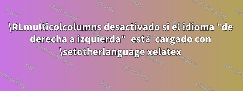 \RLmulticolcolumns desactivado si el idioma "de derecha a izquierda" está cargado con \setotherlanguage xelatex