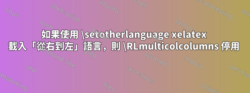 如果使用 \setotherlanguage xelatex 載入「從右到左」語言，則 \RLmulticolcolumns 停用