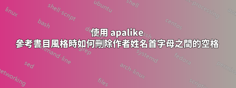 使用 apalike 參考書目風格時如何刪除作者姓名首字母之間的空格