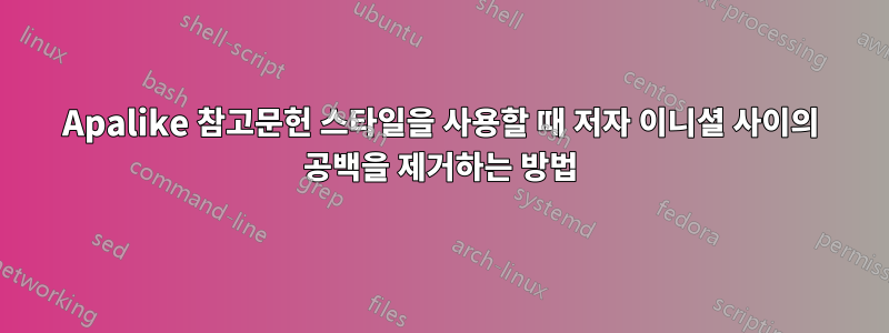 Apalike 참고문헌 스타일을 사용할 때 저자 이니셜 사이의 공백을 제거하는 방법