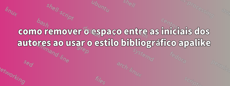 como remover o espaço entre as iniciais dos autores ao usar o estilo bibliográfico apalike