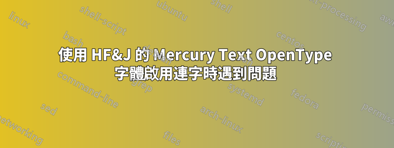 使用 HF&J 的 Mercury Text OpenType 字體啟用連字時遇到問題