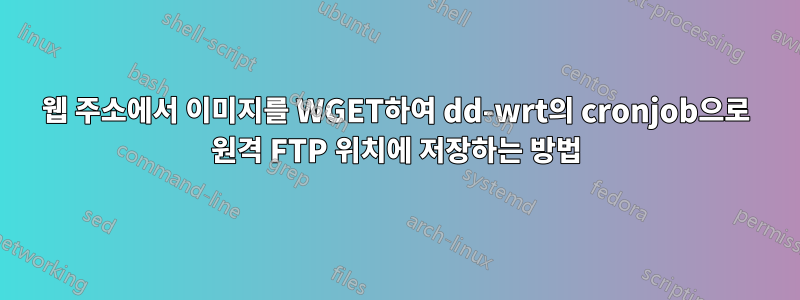 웹 주소에서 이미지를 WGET하여 dd-wrt의 cronjob으로 원격 FTP 위치에 저장하는 방법