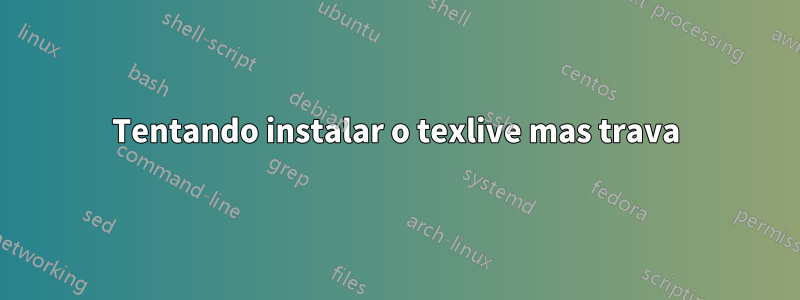 Tentando instalar o texlive mas trava