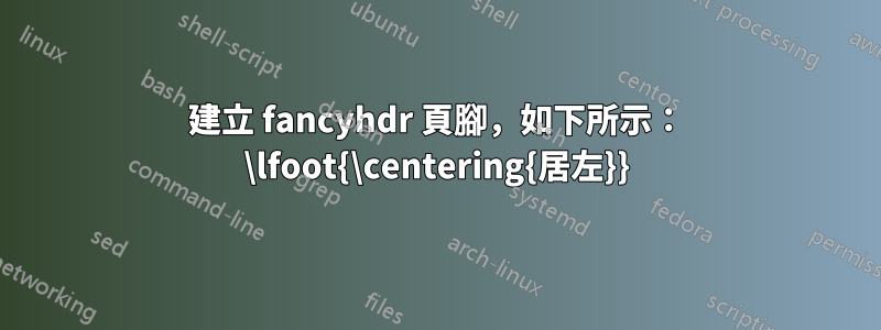 建立 fancyhdr 頁腳，如下所示： \lfoot{\centering{居左}}