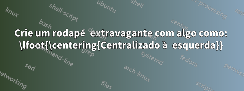 Crie um rodapé extravagante com algo como: \lfoot{\centering{Centralizado à esquerda}}