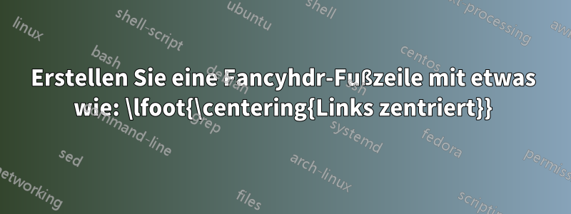 Erstellen Sie eine Fancyhdr-Fußzeile mit etwas wie: \lfoot{\centering{Links zentriert}}