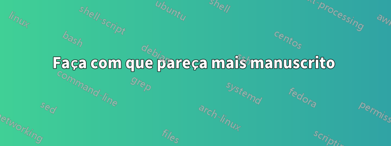 Faça com que pareça mais manuscrito