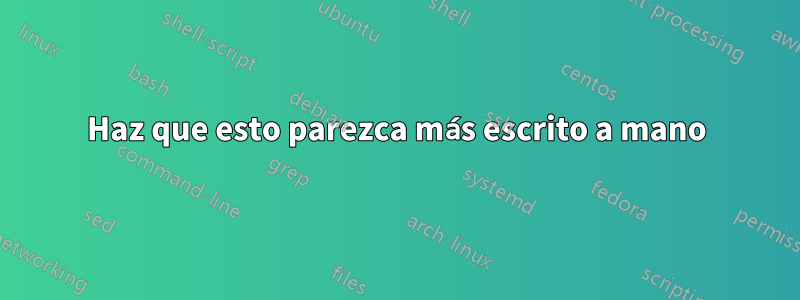 Haz que esto parezca más escrito a mano