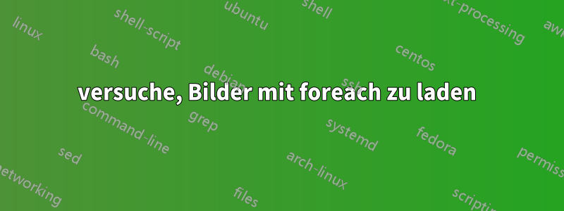 versuche, Bilder mit foreach zu laden 