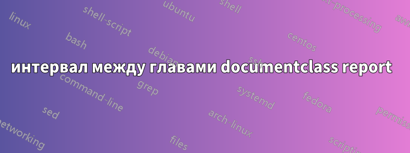 интервал между главами documentclass report 